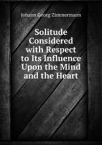 Solitude Considered with Respect to Its Influence Upon the Mind and the Heart