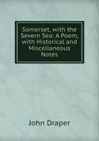 Somerset, with the Severn Sea: A Poem, with Historical and Miscellaneous Notes