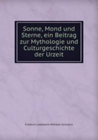 Sonne, Mond und Sterne, ein Beitrag zur Mythologie und Culturgeschichte der Urzeit
