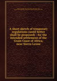 A short sketch of temporary regulations (until better shall be proposed) : for the intended settlement of the Grain Coast of Africa, near Sierra Leone
