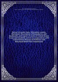 Survey of oyster bars, Wicomico county, Maryland. Description of boundaries and landmarks and report of work of United States Coast and Geodetic survey in cooperation with United States Bureau of Fisheries and Maryland Shell Fish Commission