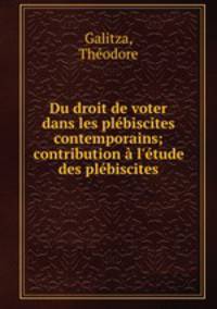 Du droit de voter dans les plbiscites contemporains; contribution l`tude des plbiscites