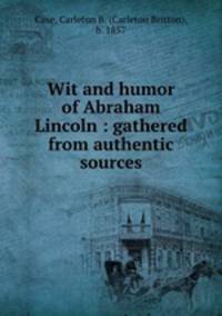 Wit and humor of Abraham Lincoln : gathered from authentic sources