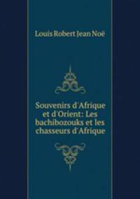 Souvenirs d`Afrique et d`Orient: Les bachibozouks et les chasseurs d`Afrique