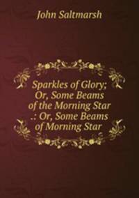 Sparkles of Glory; Or, Some Beams of the Morning Star .: Or, Some Beams of Morning Star .