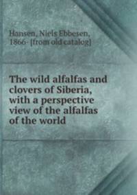 The wild alfalfas and clovers of Siberia, with a perspective view of the alfalfas of the world