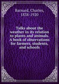 Talks about the weather in its relation to plants and animals. A book of observations for farmers, students, and schools