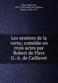 Les sentiers de la vertu; comdie en trois actes par Robert de Flers & G.-A. de Caillavet