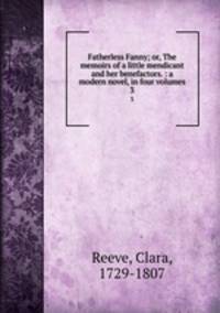 Fatherless Fanny; or, The memoirs of a little mendicant and her benefactors. : a modern novel, in four volumes. 3