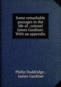 Some remarkable passages in the life of . colonel James Gardiner. With an appendix