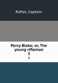 Percy Blake; or, The young rifleman. 3