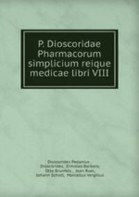 P. Dioscoridae Pharmacorum simplicium reique medicae libri VIII