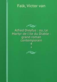 Alfred Dreyfus : ou, Le Martyr de l`ile du Diable : grand roman contemporain. 4