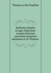 Spelunca duplex in agro Ephronis: carmen latinum cancellarii praemio donatum et in Theatro .