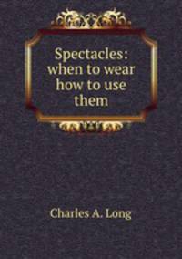 Spectacles: when to wear & how to use them