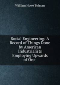 Social Engineering: A Record of Things Done by American Industrialists Employing Upwards of One .