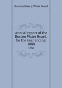 Annual report of the Boston Water Board, for the year ending . 1888