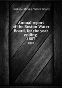 Annual report of the Boston Water Board, for the year ending . 1887