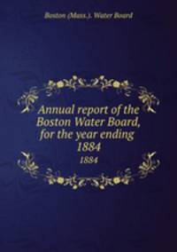 Annual report of the Boston Water Board, for the year ending . 1884