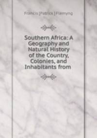 Southern Africa: A Geography and Natural History of the Country, Colonies, and Inhabitants from .