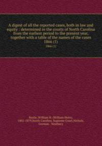 A digest of all the reported cases, both in law and equity : determined in the courts of North Carolina from the earliest period to the present year, together with a table of the names of the cases. 1866 (1)