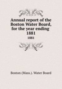Annual report of the Boston Water Board, for the year ending . 1881