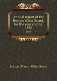 Annual report of the Boston Water Board, for the year ending . 1880