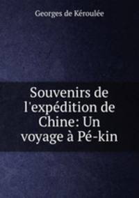 Souvenirs de l`expdition de Chine: Un voyage P-kin