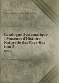 Catalogue Systematique / Museum d`Histoire Naturelle des Pays-Bas. tom 3