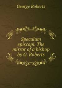 Speculum episcopi. The mirror of a bishop by G. Roberts.