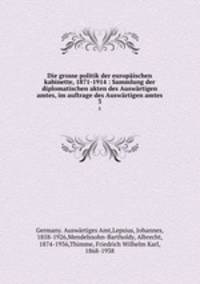 Die grosse politik der europischen kabinette, 1871-1914 : Sammlung der diplomatischen akten des Auswrtigen amtes, im auftrage des Auswrtigen amtes. 3