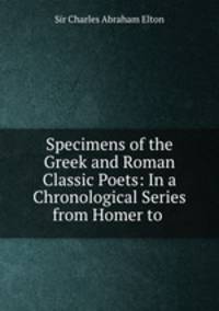 Specimens of the Greek and Roman Classic Poets: In a Chronological Series from Homer to .