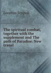 The spiritual combat, together with the supplement and The path of Paradise. New transl