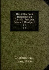 Des influences franaises au Canada. Prf. par Edouard Montpetit. 1-3