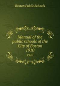 Manual of the public schools of the City of Boston. 1910