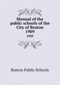 Manual of the public schools of the City of Boston. 1909