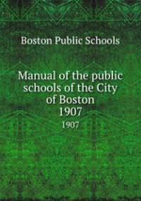 Manual of the public schools of the City of Boston. 1907