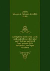 Springfield memories. Odds and ends of anecdote and early doings, gathered from manuscripts, pamphlets, and aged residents