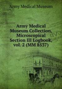 Army Medical Museum Collection, Microscopical Section III Logbook, vol. 2 (MM 8537)