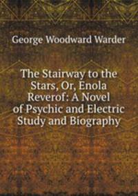 The Stairway to the Stars, Or, Enola Reverof: A Novel of Psychic and Electric Study and Biography