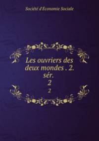Les ouvriers des deux mondes . 2. sr. . 2