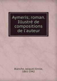 Aymeris; roman. Illustr de compositions de l`auteur