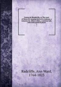 Gaston de Blondeville, or The court of Henry III. keeping festival in Ardenne, a romance, St. Alban`s abbey, a metrical tale; with some poetical pieces. 1