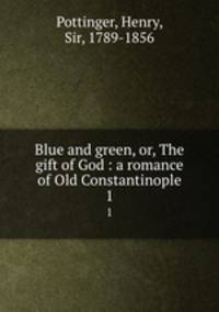 Blue and green, or, The gift of God : a romance of Old Constantinople. 1