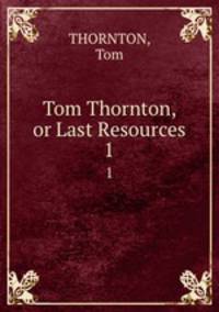 Tom Thornton, or Last Resources. 1