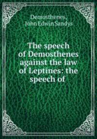 The speech of Demosthenes against the law of Leptines: the speech of .