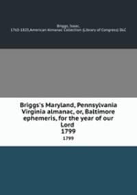Briggs`s Maryland, Pennsylvania & Virginia almanac, or, Baltimore ephemeris, for the year of our Lord . 1799