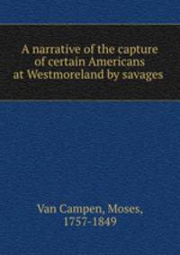 A narrative of the capture of certain Americans at Westmoreland by savages