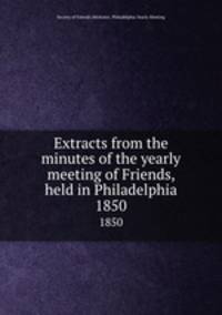 Extracts from the minutes of the yearly meeting of Friends, held in Philadelphia. 1850