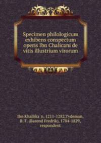 Specimen philologicum exhibens conspectum operis Ibn Chalicani de vitis illustrium virorum